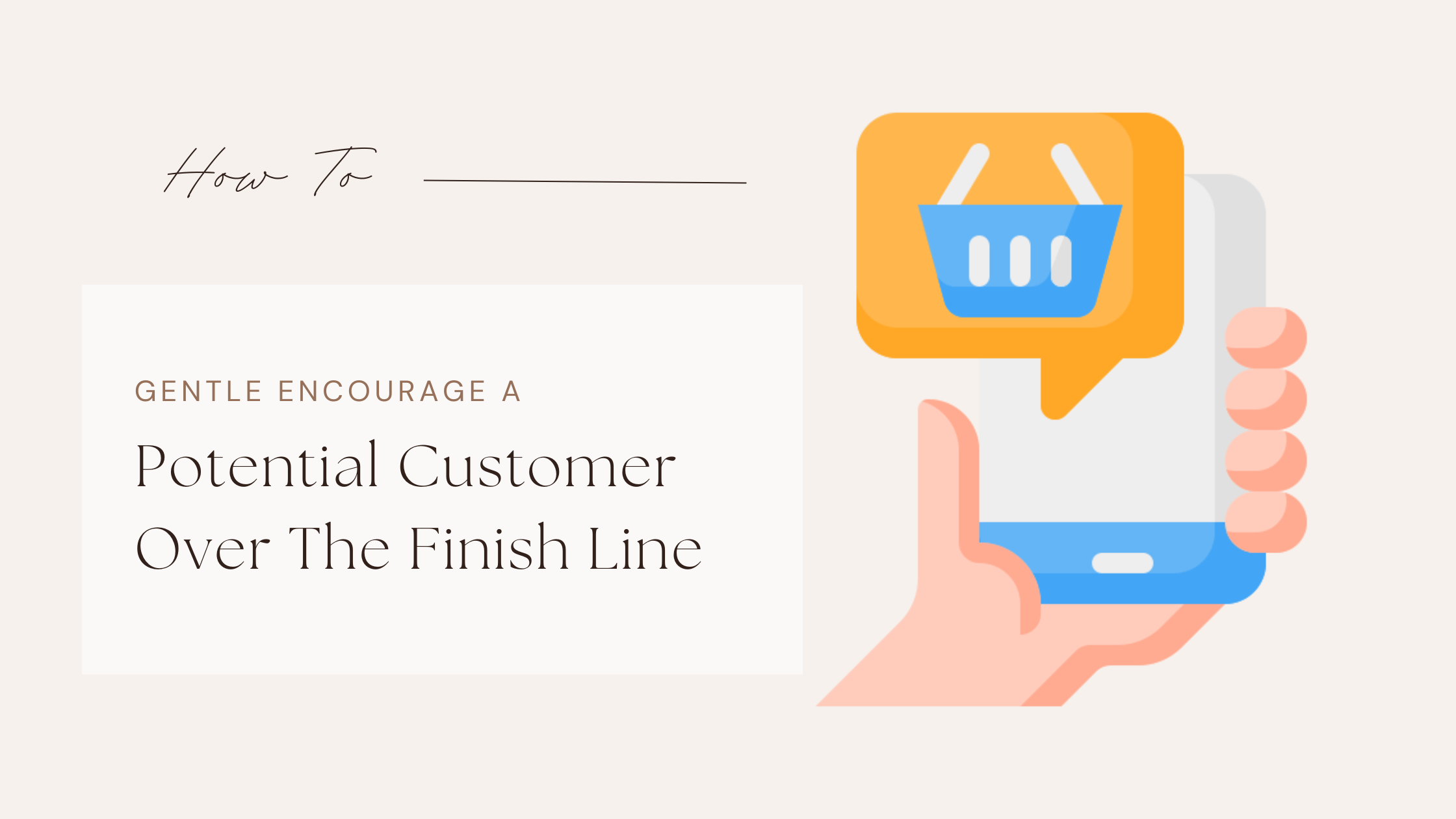 How To Gentle Encourage A Potential Customer Over The Finish Line